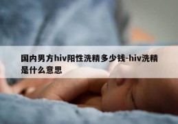 国内男方hiv阳性洗精多少钱-hiv洗精是什么意思