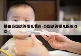 佛山泰国试管婴儿费用-泰国试管婴儿医院收费