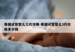 泰国试管婴儿三代攻略-泰国试管婴儿3代价格多少钱