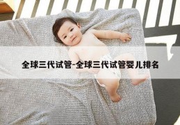 全球三代试管-全球三代试管婴儿排名