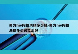 男方hiv阳性洗精多少钱-男方hiv阳性洗精多少钱能治好