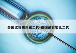 泰国试管费用第二代-泰国试管婴儿二代