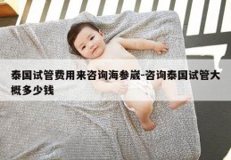 泰国试管费用来咨询海参崴-咨询泰国试管大概多少钱