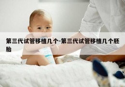 第三代试管移植几个-第三代试管移植几个胚胎