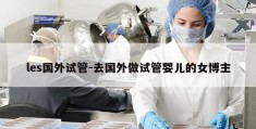 les国外试管-去国外做试管婴儿的女博主
