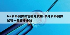 les去泰国做试管婴儿费用-单身去泰国做试管一般要多少钱