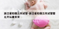 浙江省妇保三代试管-浙江省妇保三代试管婴儿只认康贝贝