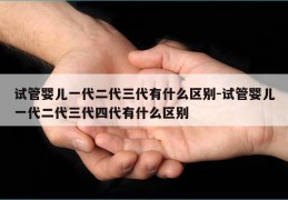 试管婴儿一代二代三代有什么区别-试管婴儿一代二代三代四代有什么区别