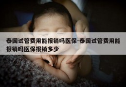 泰国试管费用能报销吗医保-泰国试管费用能报销吗医保报销多少