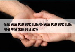 全国第三代试管婴儿医院-第三代试管婴儿医院名单皆来康贝贝试管