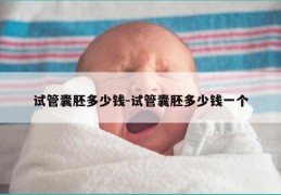 试管囊胚多少钱-试管囊胚多少钱一个