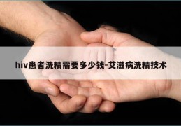 hiv患者洗精需要多少钱-艾滋病洗精技术