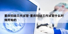 重庆妇幼三代试管-重庆妇幼三代试管什么时候开始的