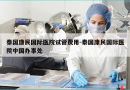 泰国康民国际医院试管费用-泰国康民国际医院中国办事处