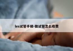 les试管手续-做试管怎么收费