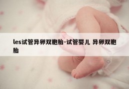 les试管异卵双胞胎-试管婴儿 异卵双胞胎