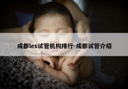 成都les试管机构排行-成都试管介绍