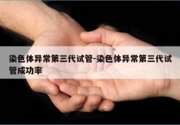 染色体异常第三代试管-染色体异常第三代试管成功率