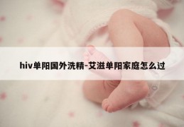 hiv单阳国外洗精-艾滋单阳家庭怎么过