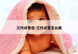三代试管选-三代试管怎么做