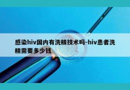 感染hiv国内有洗精技术吗-hiv患者洗精需要多少钱