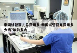泰国试管婴儿总费用多-泰国试管婴儿费用多少钱?年龄多大