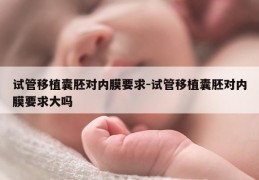 试管移植囊胚对内膜要求-试管移植囊胚对内膜要求大吗