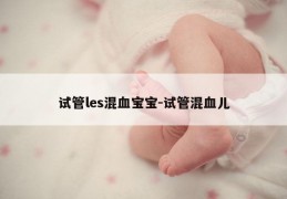试管les混血宝宝-试管混血儿