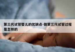 第三代试管婴儿的优缺点-做第三代试管过程是怎样的