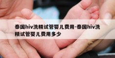 泰国hiv洗精试管婴儿费用-泰国hiv洗精试管婴儿费用多少