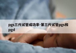 pgs三代试管成功率-第三代试管pgs和pgd