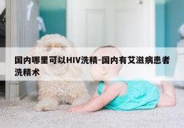 国内哪里可以HIV洗精-国内有艾滋病患者洗精术