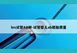 les试管AB卵-试管婴儿ab胚胎质量