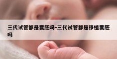 三代试管都是囊胚吗-三代试管都是移植囊胚吗
