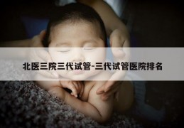 北医三院三代试管-三代试管医院排名