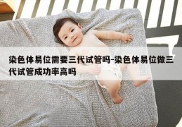 染色体易位需要三代试管吗-染色体易位做三代试管成功率高吗