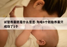 试管养囊胚是什么意思-为啥8个胚胎养囊只成功了1个