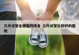 三代试管全国医院排名-三代试管比较好的医院