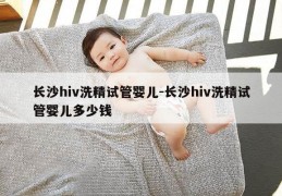 长沙hiv洗精试管婴儿-长沙hiv洗精试管婴儿多少钱