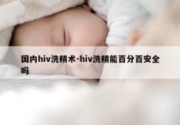 国内hiv洗精术-hiv洗精能百分百安全吗