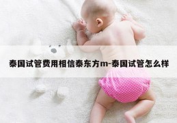 泰国试管费用相信泰东方m-泰国试管怎么样