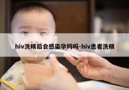 hiv洗精后会感染孕妈吗-hiv患者洗精