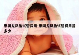 泰国龙凤胎试管费用-泰国龙凤胎试管费用是多少
