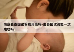 南京去泰国试管费用高吗-去泰国试管能一次成功吗