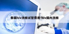 泰国hiv洗精试管费用-hiv国内洗精
