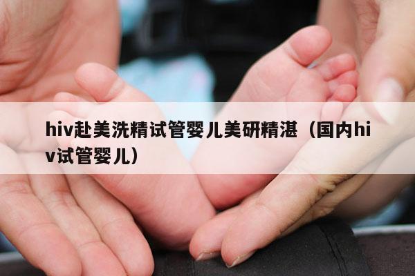 hiv赴美洗精试管婴儿美研精湛（国内hiv试管婴儿）