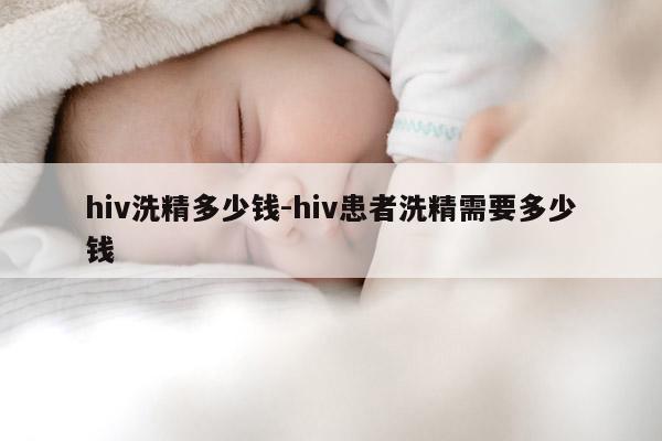 hiv洗精多少钱-hiv患者洗精需要多少钱