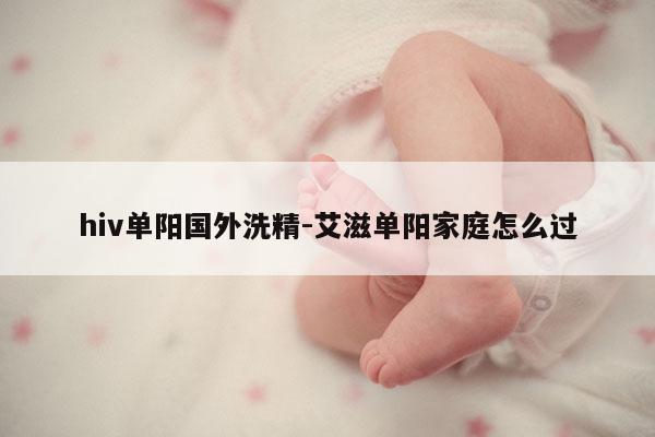 hiv单阳国外洗精-艾滋单阳家庭怎么过