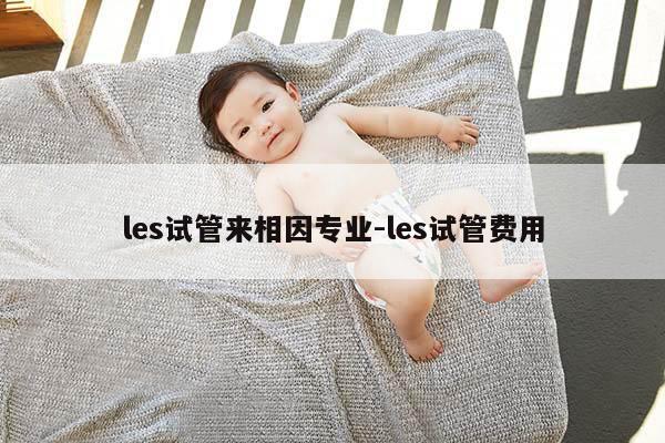 les试管来相因专业-les试管费用