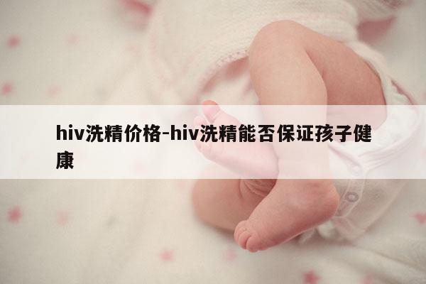 hiv洗精价格-hiv洗精能否保证孩子健康